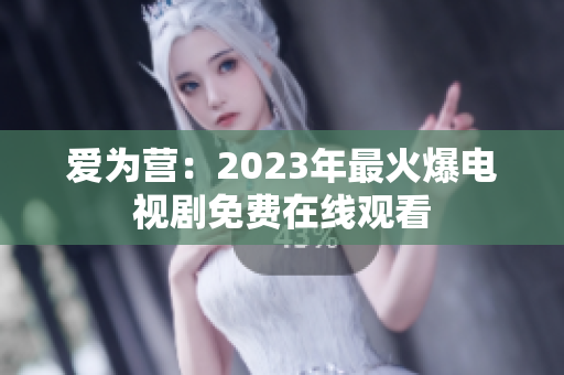 爱为营：2023年最火爆电视剧免费在线观看