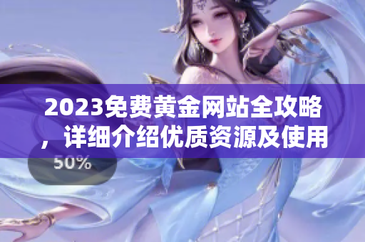 2023免费黄金网站全攻略，详细介绍优质资源及使用技巧