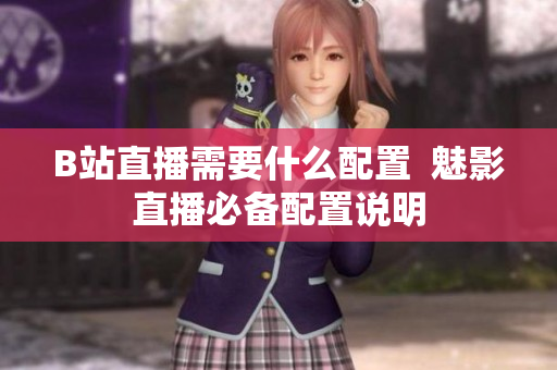 B站直播需要什么配置  魅影直播必备配置说明