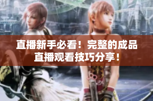 直播新手必看！完整的成品直播观看技巧分享！