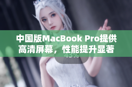 中国版MacBook Pro提供高清屏幕，性能提升显著