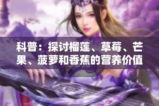 科普：探讨榴莲、草莓、芒果、菠萝和香蕉的营养价值与好处