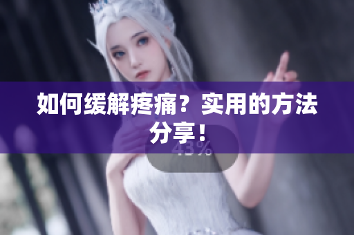 如何缓解疼痛？实用的方法分享！