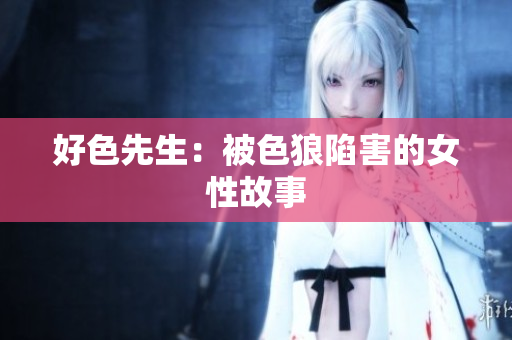 好色先生：被色狼陷害的女性故事