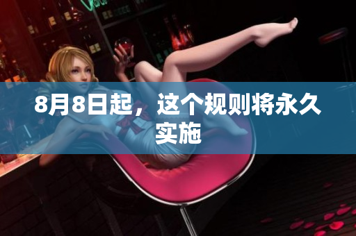 8月8日起，这个规则将永久实施