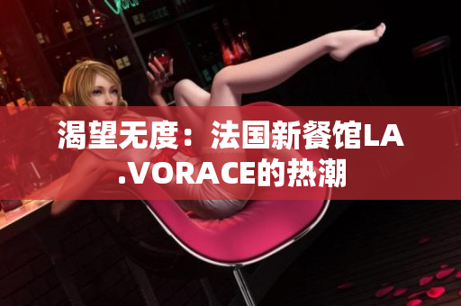 渴望无度：法国新餐馆LA.VORACE的热潮