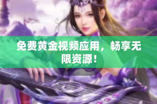 免费黄金视频应用，畅享无限资源！