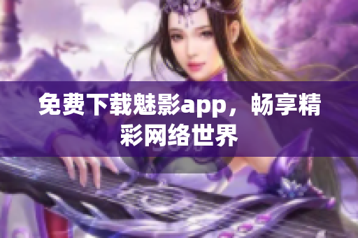 免费下载魅影app，畅享精彩网络世界