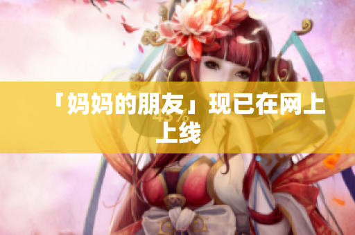 「妈妈的朋友」现已在网上上线