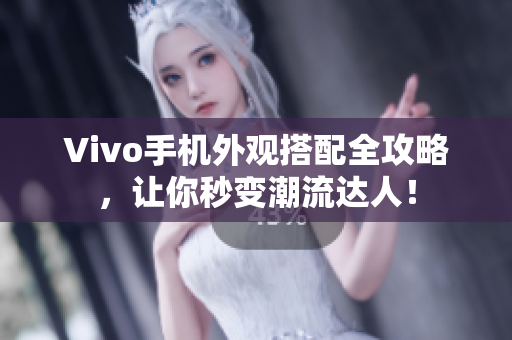 Vivo手机外观搭配全攻略，让你秒变潮流达人！