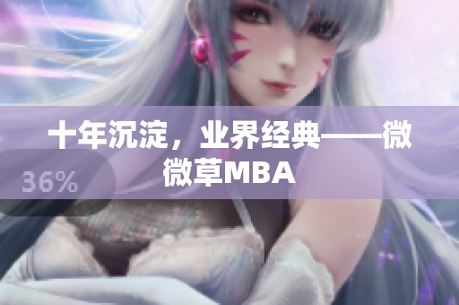 十年沉淀，业界经典——微微草MBA