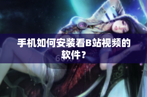 手机如何安装看B站视频的软件？