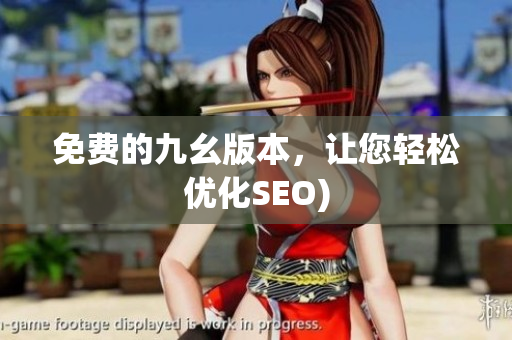 免费的九幺版本，让您轻松优化SEO)