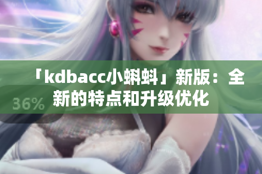 「kdbacc小蝌蚪」新版：全新的特点和升级优化