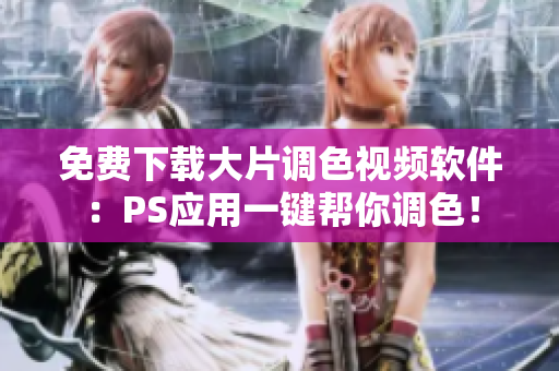 免费下载大片调色视频软件：PS应用一键帮你调色！