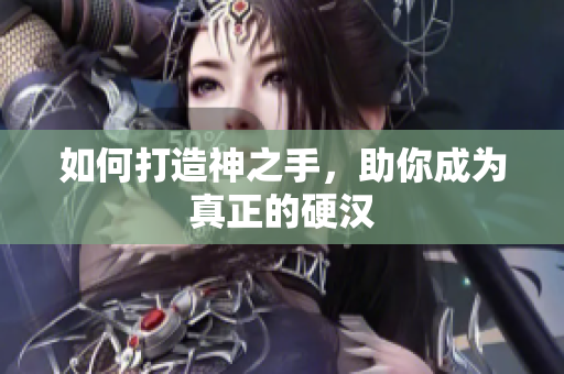 如何打造神之手，助你成为真正的硬汉