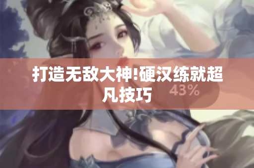 打造无敌大神!硬汉练就超凡技巧