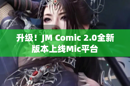 升级！JM Comic 2.0全新版本上线Mic平台