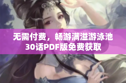 无需付费，畅游满溢游泳池30话PDF版免费获取