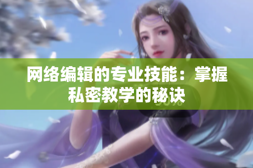 网络编辑的专业技能：掌握私密教学的秘诀