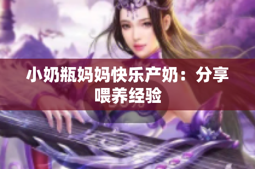 小奶瓶妈妈快乐产奶：分享喂养经验