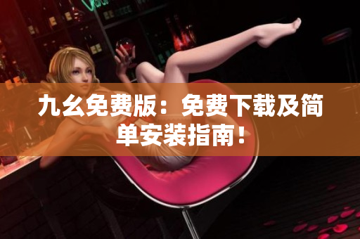 九幺免费版：免费下载及简单安装指南！