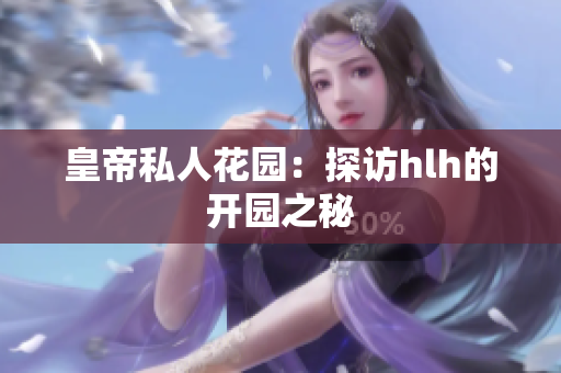 皇帝私人花园：探访hlh的开园之秘