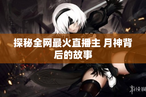 探秘全网最火直播主 月神背后的故事