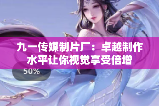 九一传媒制片厂：卓越制作水平让你视觉享受倍增
