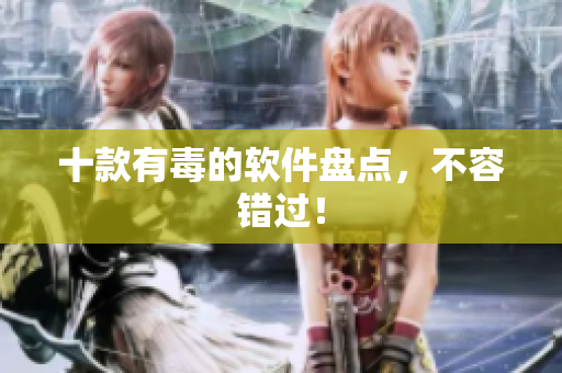 十款有毒的软件盘点，不容错过！