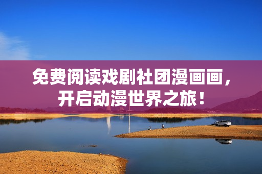 免费阅读戏剧社团漫画画，开启动漫世界之旅！
