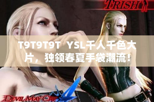 T9T9T9T  YSL千人千色大片，独领春夏手袋潮流！
