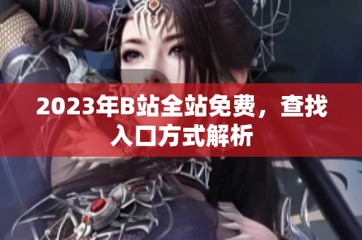 2023年B站全站免费，查找入口方式解析