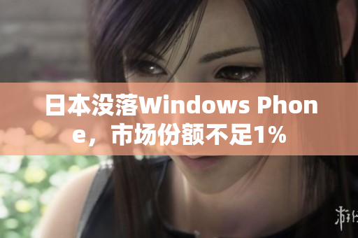 日本没落Windows Phone，市场份额不足1%