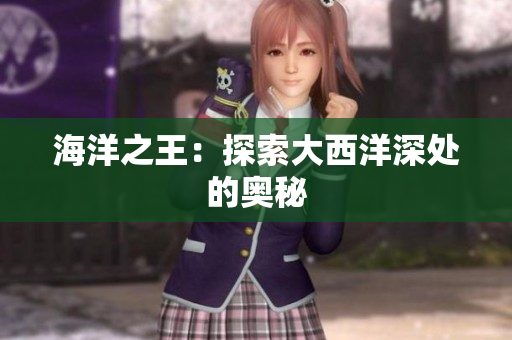 海洋之王：探索大西洋深处的奥秘