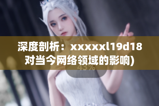 深度剖析：xxxxxl19d18对当今网络领域的影响)