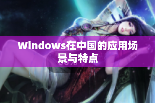 Windows在中国的应用场景与特点