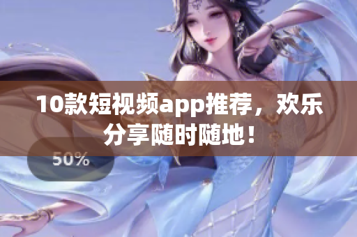 10款短视频app推荐，欢乐分享随时随地！