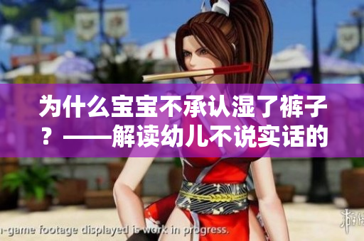 为什么宝宝不承认湿了裤子？——解读幼儿不说实话的原因