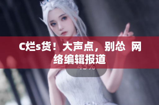 C烂s货！大声点，别怂  网络编辑报道