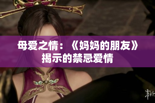 母爱之情：《妈妈的朋友》揭示的禁忌爱情