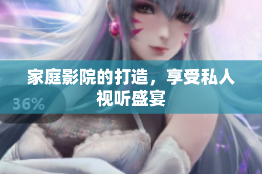 家庭影院的打造，享受私人视听盛宴