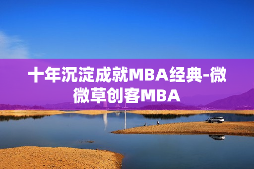 十年沉淀成就MBA经典-微微草创客MBA