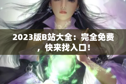 2023版B站大全：完全免费，快来找入口！