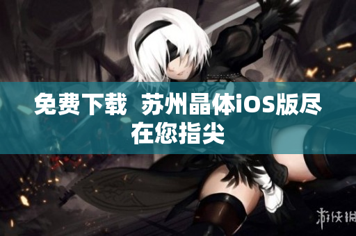 免费下载  苏州晶体iOS版尽在您指尖