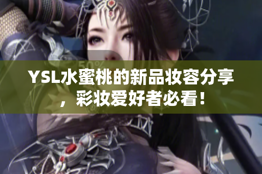 YSL水蜜桃的新品妆容分享，彩妆爱好者必看！