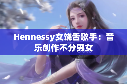 Hennessy女饶舌歌手：音乐创作不分男女