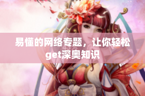 易懂的网络专题，让你轻松get深奥知识