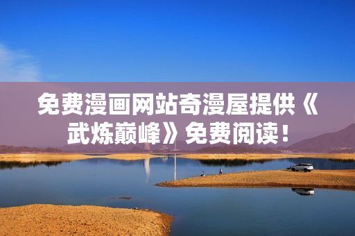 免费漫画网站奇漫屋提供《武炼巅峰》免费阅读！