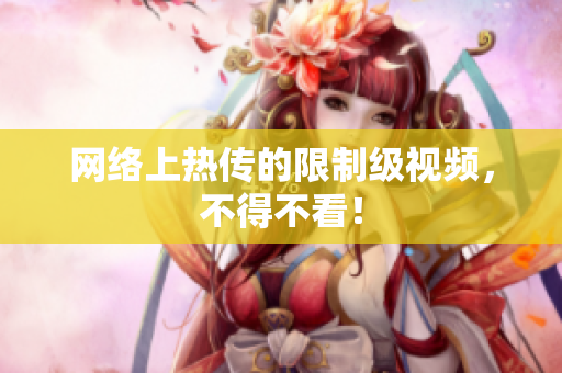 网络上热传的限制级视频，不得不看！